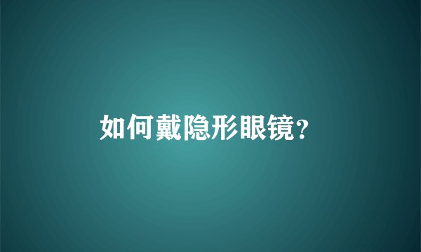 如何戴隐形眼镜？