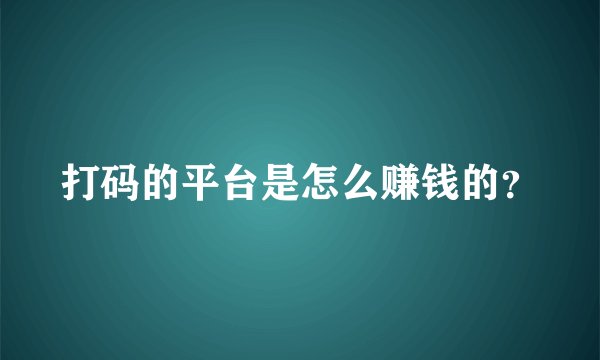 打码的平台是怎么赚钱的？
