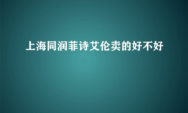 上海同润菲诗艾伦卖的好不好