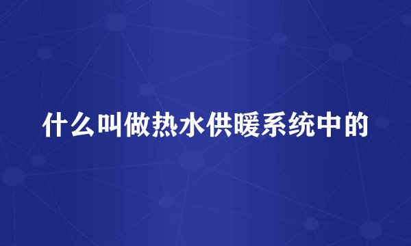 什么叫做热水供暖系统中的