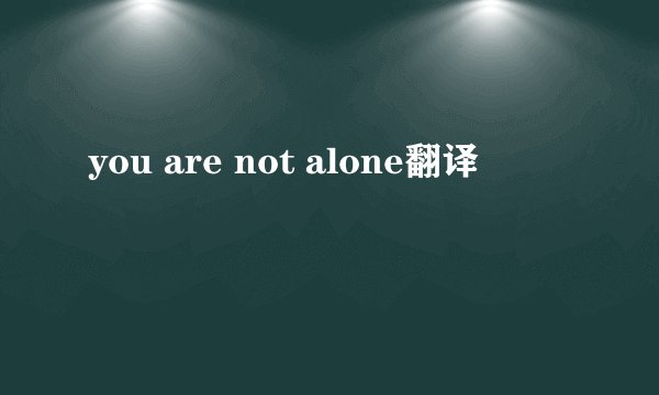 you are not alone翻译