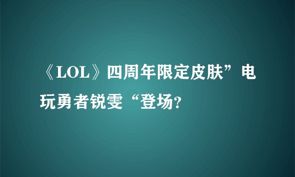 《LOL》四周年限定皮肤”电玩勇者锐雯“登场？