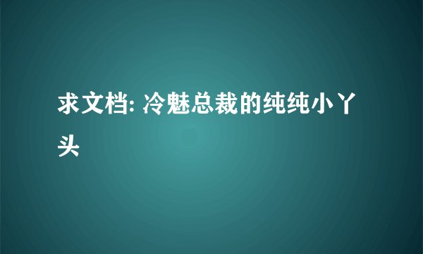 求文档: 冷魅总裁的纯纯小丫头