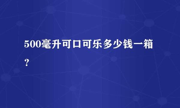 500毫升可口可乐多少钱一箱？