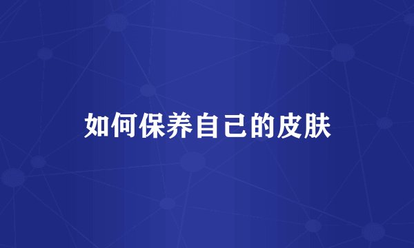 如何保养自己的皮肤