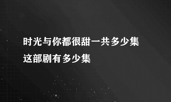 时光与你都很甜一共多少集 这部剧有多少集