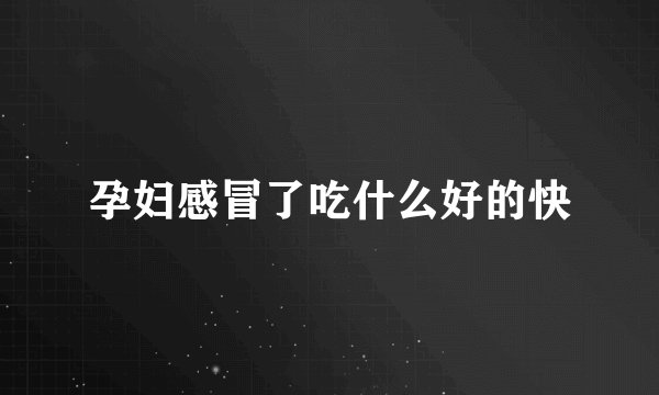 孕妇感冒了吃什么好的快
