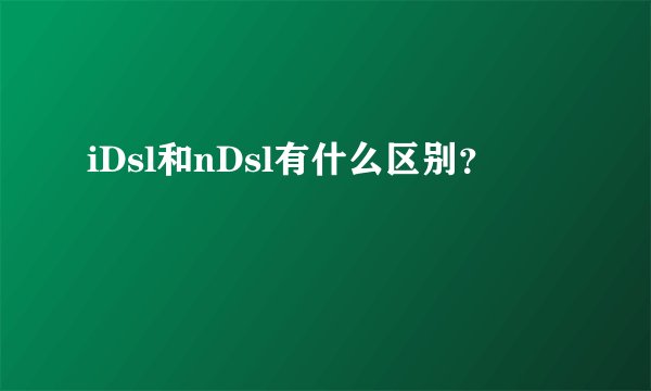 iDsl和nDsl有什么区别？