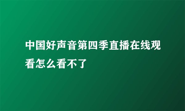 中国好声音第四季直播在线观看怎么看不了
