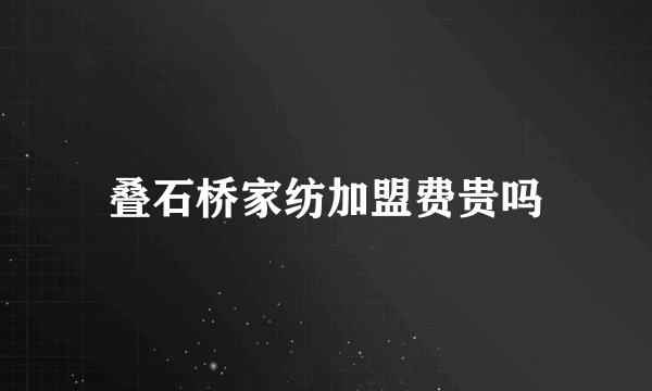 叠石桥家纺加盟费贵吗