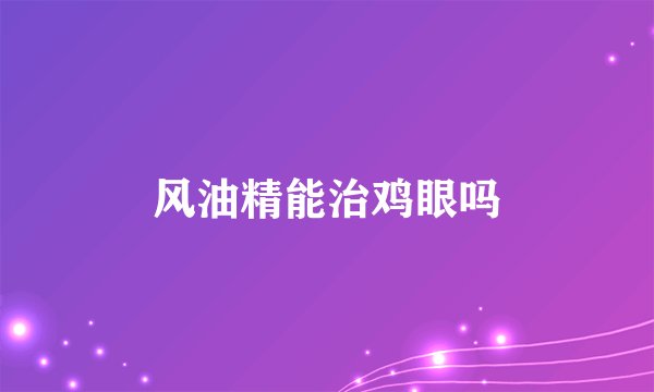 风油精能治鸡眼吗