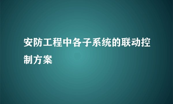 安防工程中各子系统的联动控制方案