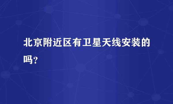 北京附近区有卫星天线安装的吗？
