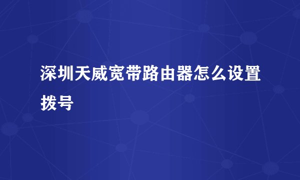 深圳天威宽带路由器怎么设置拨号