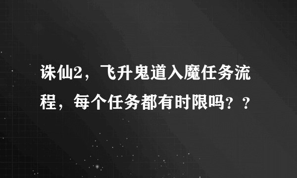 诛仙2，飞升鬼道入魔任务流程，每个任务都有时限吗？？