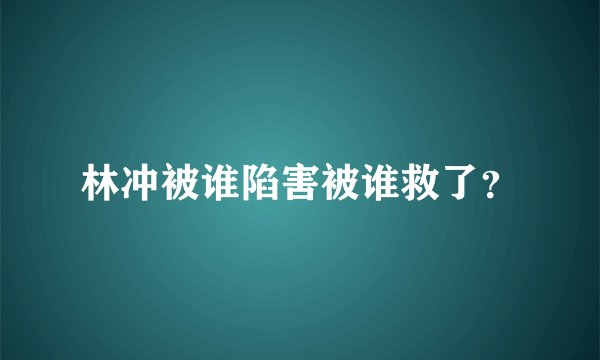 林冲被谁陷害被谁救了？