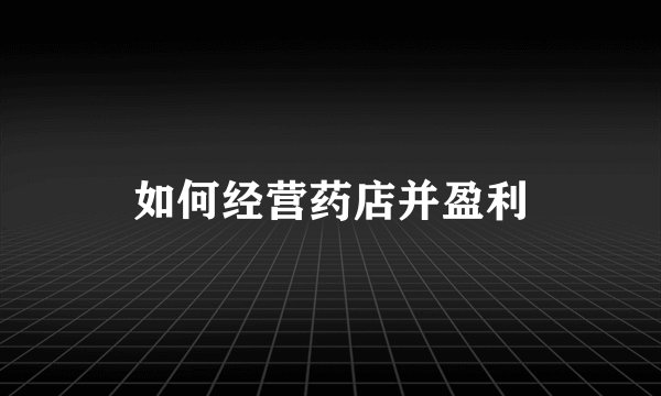 如何经营药店并盈利