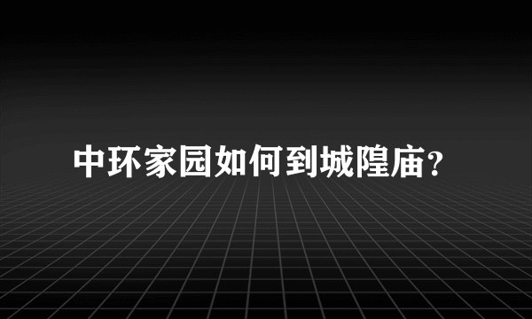 中环家园如何到城隍庙？