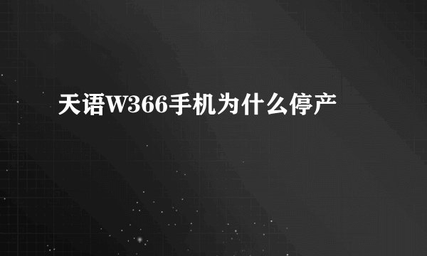 天语W366手机为什么停产
