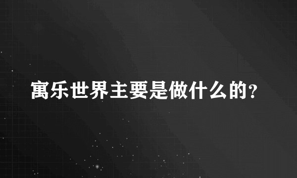 寓乐世界主要是做什么的？