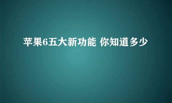 苹果6五大新功能 你知道多少