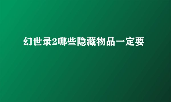 幻世录2哪些隐藏物品一定要