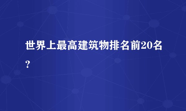 世界上最高建筑物排名前20名？