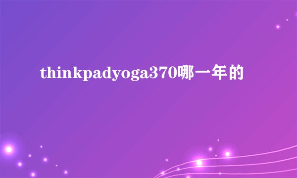 thinkpadyoga370哪一年的