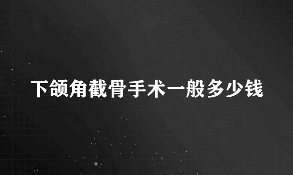 下颌角截骨手术一般多少钱