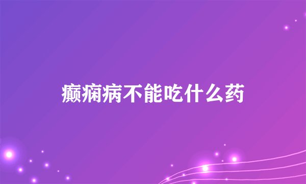癫痫病不能吃什么药