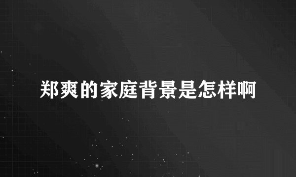 郑爽的家庭背景是怎样啊