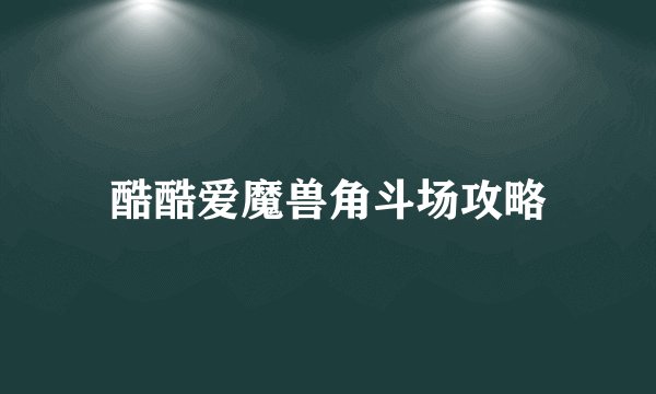 酷酷爱魔兽角斗场攻略