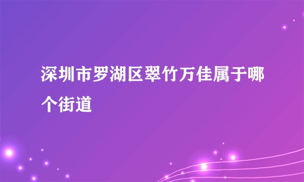 深圳市罗湖区翠竹万佳属于哪个街道