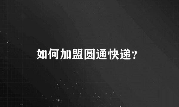 如何加盟圆通快递？