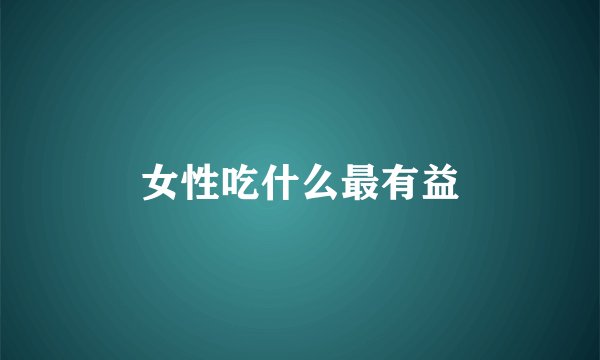 女性吃什么最有益