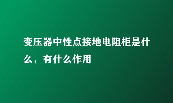 变压器中性点接地电阻柜是什么,有什么作用