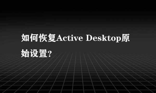 如何恢复Active Desktop原始设置？
