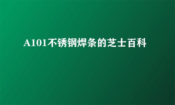 A101不锈钢焊条的芝士百科