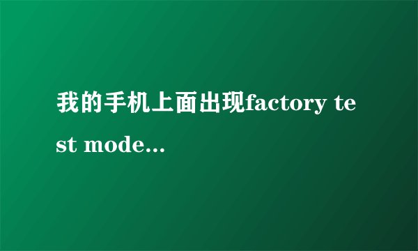我的手机上面出现factory test mode是什么意思啊