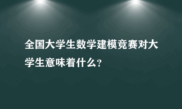 全国大学生数学建模竞赛对大学生意味着什么?