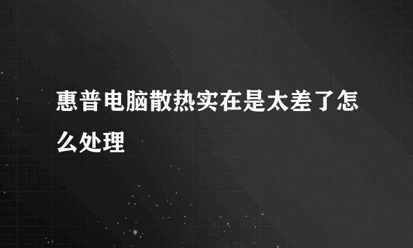 惠普电脑散热实在是太差了怎么处理