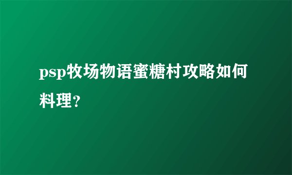 psp牧场物语蜜糖村攻略如何料理？