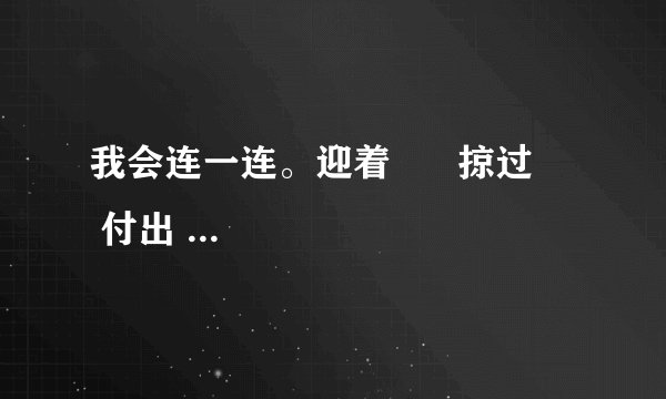 我会连一连。迎着 掠过 付出 保护 吸取 挑战 提高 尊重湖面 代价 环境 春风 困难 速度 人才 经验