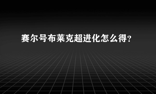赛尔号布莱克超进化怎么得？