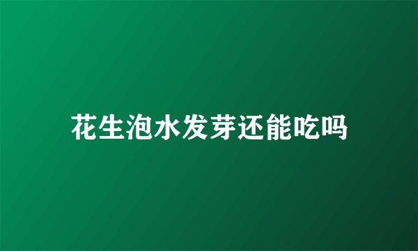 花生泡水发芽还能吃吗