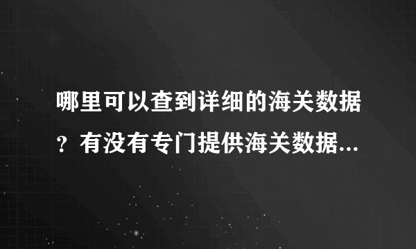 哪里可以查到详细的海关数据？有没有专门提供海关数据的公司？