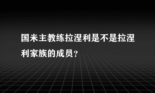 国米主教练拉涅利是不是拉涅利家族的成员？