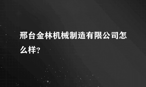 邢台金林机械制造有限公司怎么样？