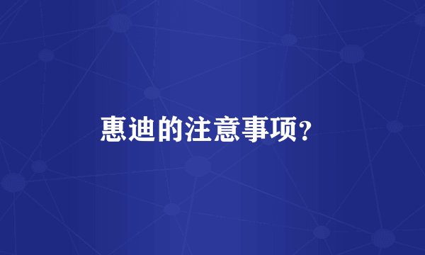 惠迪的注意事项？