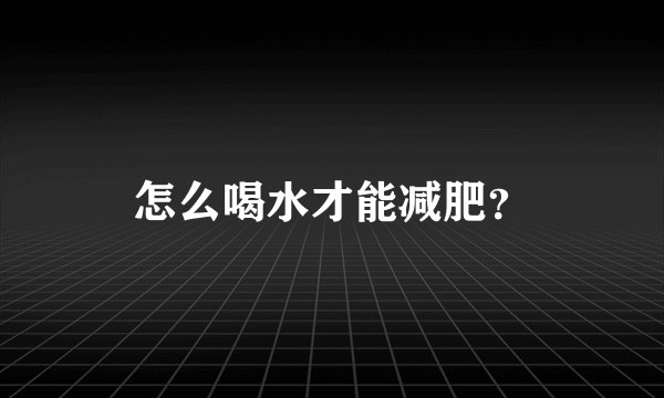 怎么喝水才能减肥？